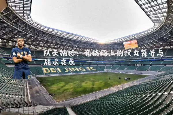 队长袖标:竞技场上的权力符号与战术支点