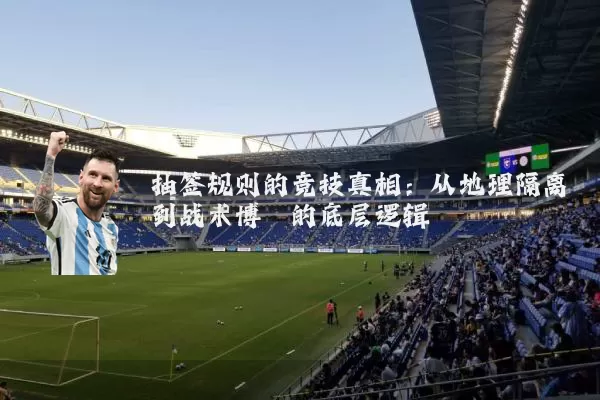 抽签规则的竞技真相：从地理隔离到战术博弈的底层逻辑