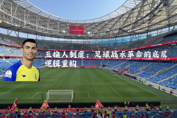 五换人制度:足球战术革命的底层逻辑重构