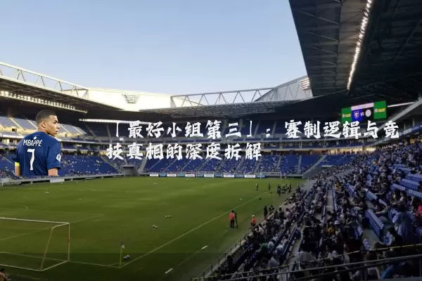 「最好小组第三」：赛制逻辑与竞技真相的深度拆解