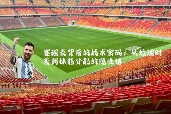 赛程表背后的战术密码：从地理时差到体能分配的隐性博弈