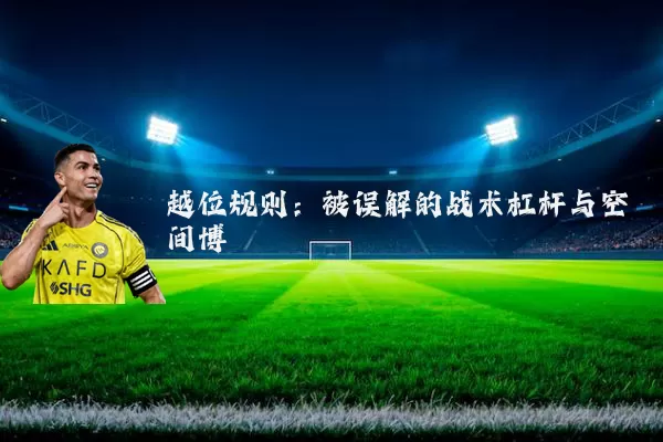 越位规则:被误解的战术杠杆与空间博弈