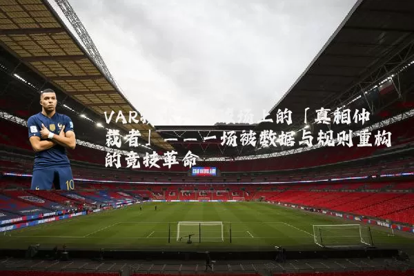 VAR技术:足球场上的「真相仲裁者」——一场被数据与规则重构的竞技革命