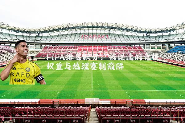 FIFA排名积分:被误读的竞技权重与地理赛制陷阱