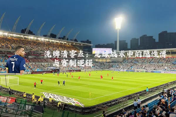 洗牌清零点:足球战术中的隐性博弈与赛制逻辑