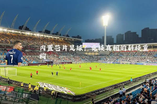 内置芯片足球:竞技真相的科技重构
