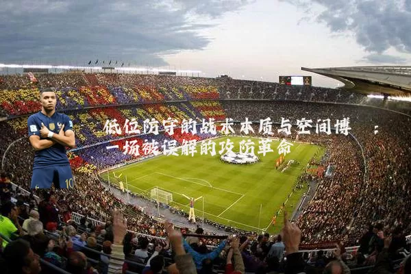 低位防守的战术本质与空间博弈：一场被误解的攻防革命